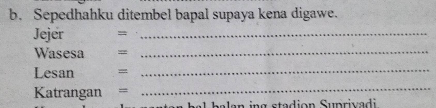 Sepedhahku ditembel bapal supaya kena digawe. 
Jejer 
_= 
Wasesa =_ 
Lesan =_ 
Katrangan = 
_ 
al b alan ing stadion Suprivadi