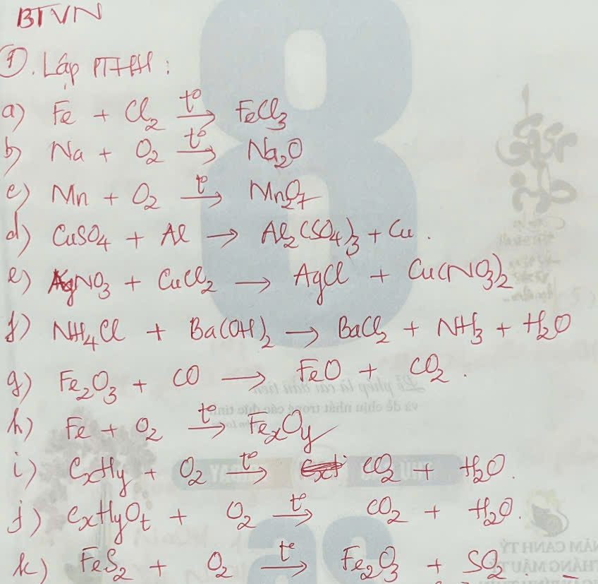 BI VN 
①. LGp PTPA : 
a Fe+Cl_2xrightarrow t_0FeCl_3
Na+O_2xrightarrow t_2Na_2O
e) Mn+O_2xrightarrow PMnO_2
d) CuSO_4+Alto Al_2(SO_4)_3+Cu
e) AgNO_3+CuCl_2to AgCl+Cu(NO_3)_2
NH_4Cl+Ba(OH)_2to BaCl_2+NH_3+H_2O
Fe_2O_3+COto FeO+CO_2
A ) Fe+O_2xrightarrow t_eFe_2O_y
() C_xH_y+O_2xrightarrow t_2+H_2+H_2O
() C_xH_yO_t+O_2xrightarrow tCO_2+H_2O
) FeS_2+O_2xrightarrow tFe_2O_3+SO_2