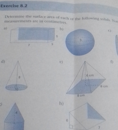 Determine the surface area of each of the following solids. Not 
measurements are in centimetres. 
a 
) 
C) 
d 
e) 
f) 
h) 
7