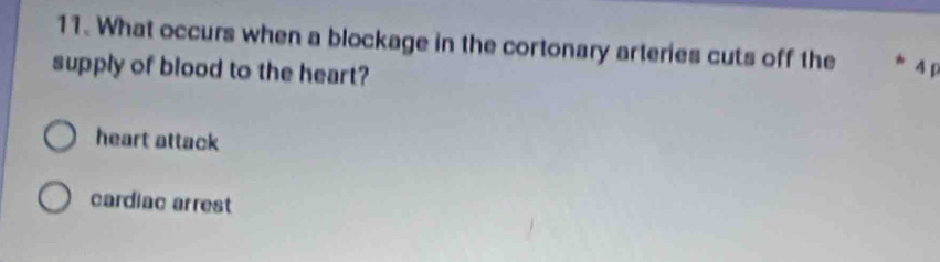 What occurs when a blockage in the cortonary arteries cuts off the 4 p
supply of blood to the heart?
heart attack
cardiac arrest