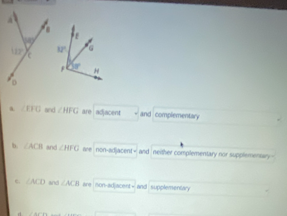 a. ∠ EFG and ∠ HFG are adjacent and compiementary
b. ∠ ACB and ∠ HFG are non-adjacent> and neither complementary nor supplementary c. ∠ ACD and ∠ ACB are non-adjacent√ and supplementary
d ∠ A