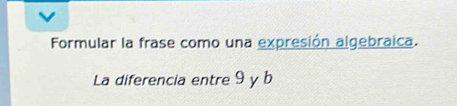 Formular la frase como una expresión algebraica. 
La diferencia entre 9 y b