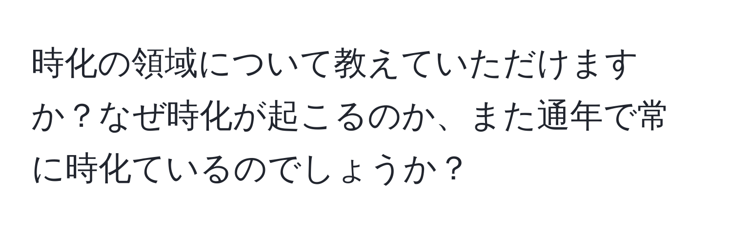 時化の領域について教えていただけますか？なぜ時化が起こるのか、また通年で常に時化ているのでしょうか？