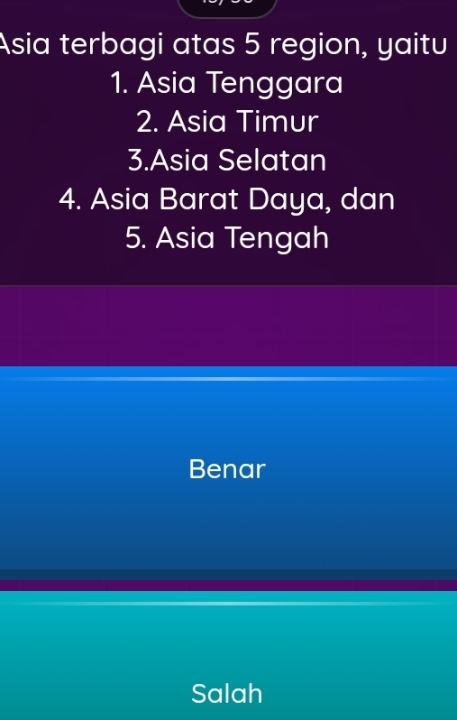 Asia terbagi atas 5 region, yaitu
1. Asia Tenggara
2. Asia Timur
3.Asia Selatan
4. Asia Barat Daya, dan
5. Asia Tengah
Benar
Salah