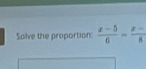 Salve the proportion:  (x-5)/6 = (x-)/8 