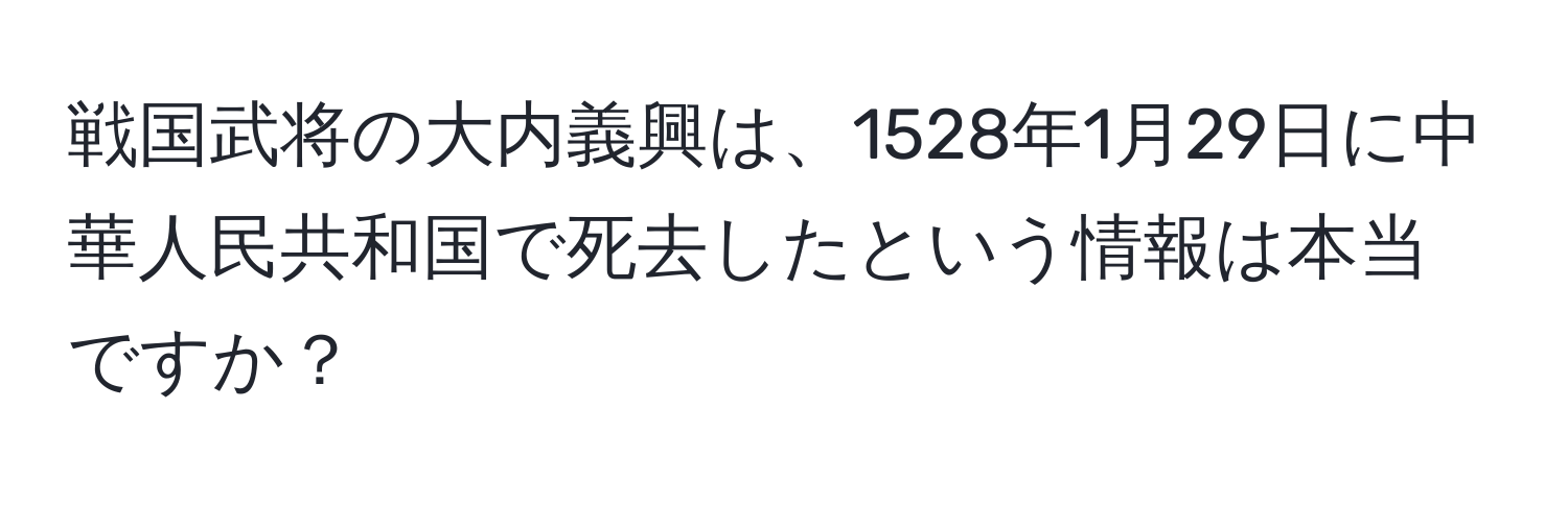 戦国武将の大内義興は、1528年1月29日に中華人民共和国で死去したという情報は本当ですか？