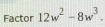 Factor 12w^2-8w^3.