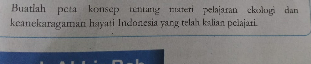 Buatlah peta konsep tentang materi pelajaran ekologi dan 
keanekaragaman hayati Indonesia yang telah kalian pelajari.