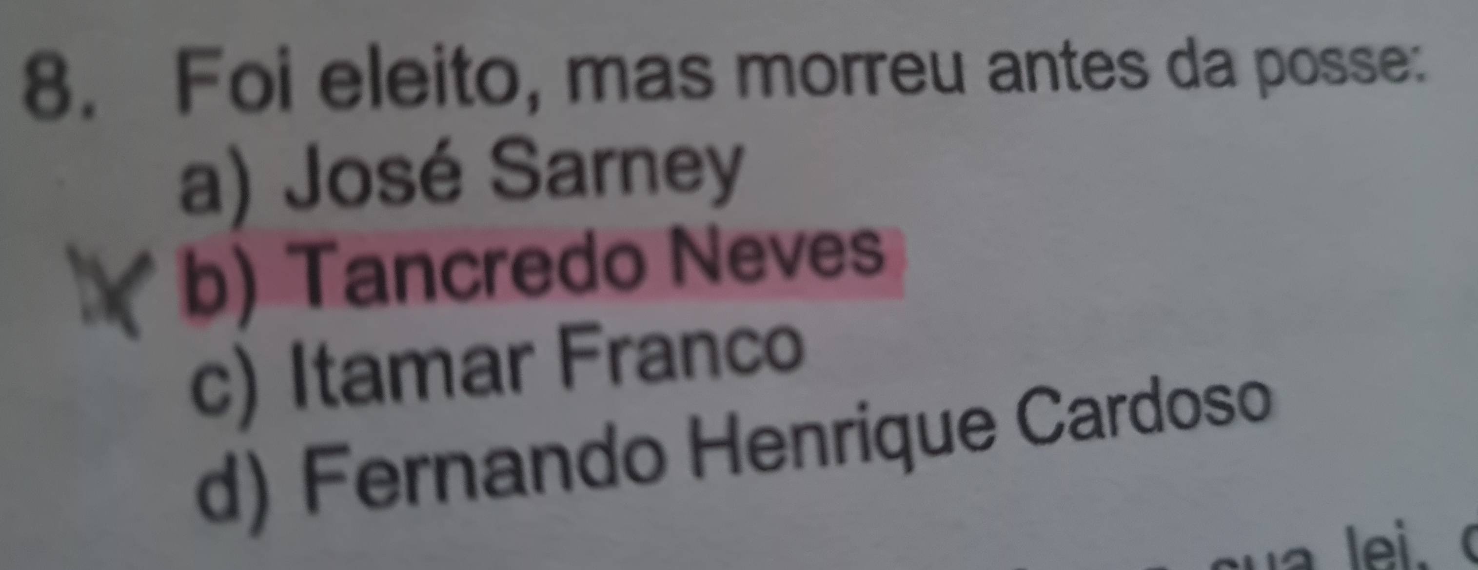 Foi eleito, mas morreu antes da posse:
a) José Sarney
b) Tancredo Neves
c) Itamar Franco
d) Fernando Henrique Cardoso
lei. (