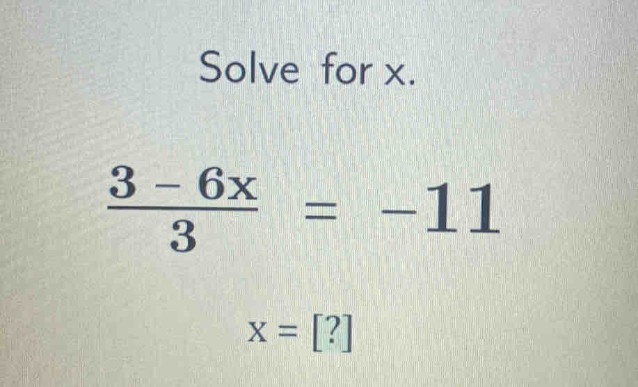 Solve for x.
 (3-6x)/3 =-11
x=[?]