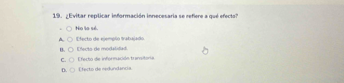 ¿Evitar replicar información innecesaria se refiere a qué efecto?
No lo sé.
A. Efecto de ejemplo trabajado.
B. Efecto de modalidad.
C. Efecto de información transitoria.
D. Efecto de redundancia.