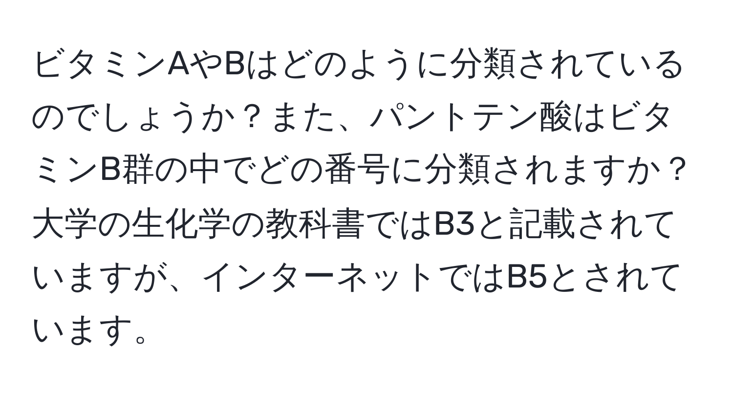 ビタミンAやBはどのように分類されているのでしょうか？また、パントテン酸はビタミンB群の中でどの番号に分類されますか？大学の生化学の教科書ではB3と記載されていますが、インターネットではB5とされています。