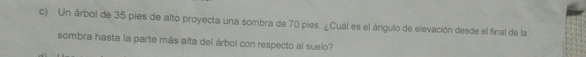 Un árbol de 35 pies de alto proyecta una sombra de 70 pies. ¿Cuál es el ángulo de elevación desde el final de la 
sombra hasta la parte más alta del árbol con respecto al suelo?