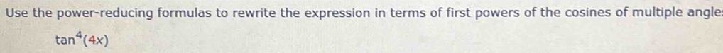 Use the power-reducing formulas to rewrite the expression in terms of first powers of the cosines of multiple angle
tan^4(4x)