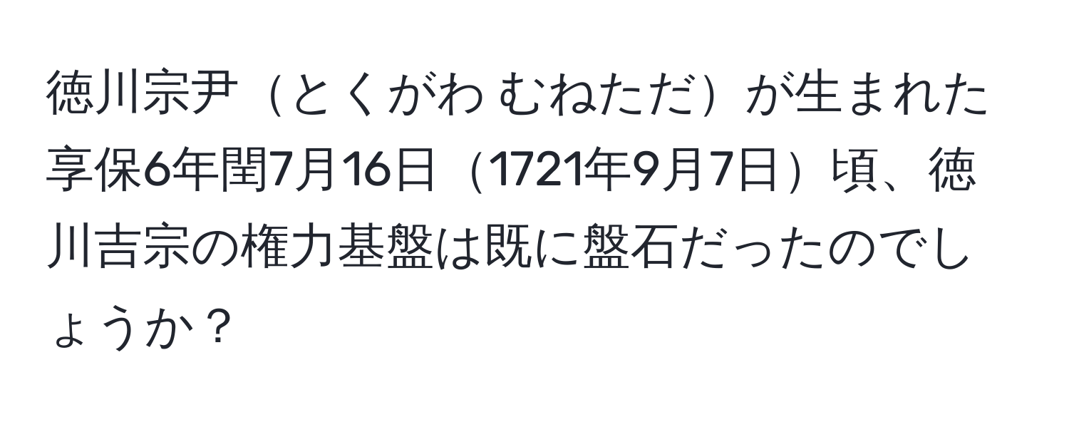 徳川宗尹とくがわ むねただが生まれた享保6年閏7月16日1721年9月7日頃、徳川吉宗の権力基盤は既に盤石だったのでしょうか？