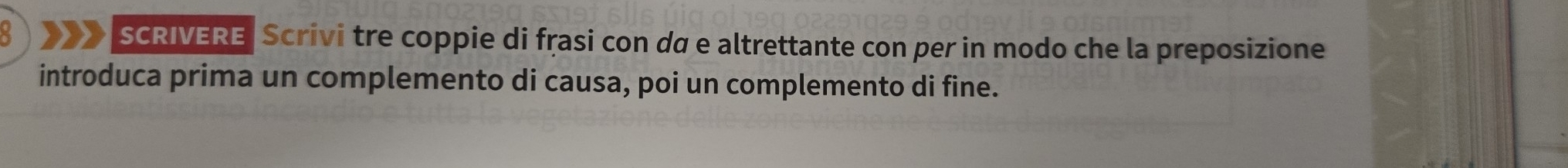 SCRIVERE Scrivi tre coppie di frasi con da e altrettante con per in modo che la preposizione 
introduca prima un complemento di causa, poi un complemento di fine.