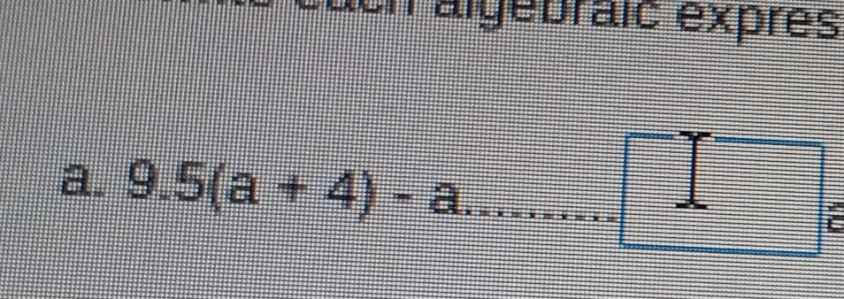 ch algebraic exprès 
a. 9.5(a+4)-a _ 
i