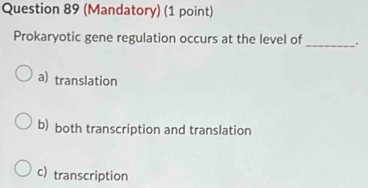 (Mandatory) (1 point)
Prokaryotic gene regulation occurs at the level of_
.
a) translation
b) both transcription and translation
c) transcription