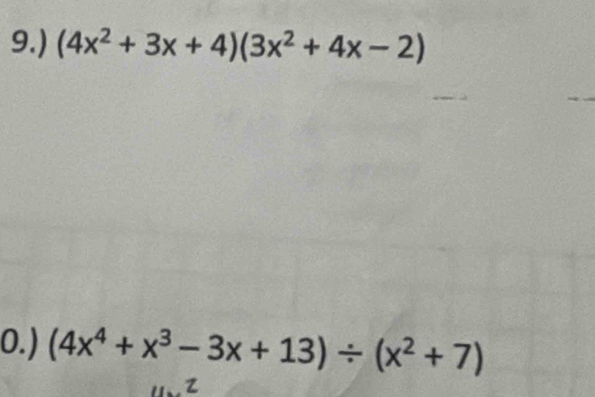 9.) (4x^2+3x+4)(3x^2+4x-2)
0.) (4x^4+x^3-3x+13)/ (x^2+7)