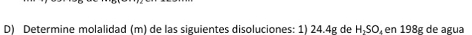 Determine molalidad (m) de las siguientes disoluciones: 1) 24.4g de H_2SO_4 en 198g de agua