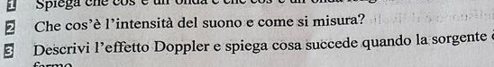 Spiega cne cos é u
2 Che cos'è l'intensità del suono e come si misura? 
3 Descrivi l’effetto Doppler e spiega cosa succede quando la sorgente e