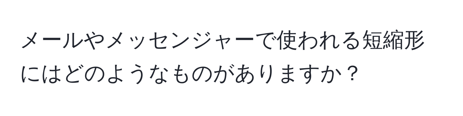 メールやメッセンジャーで使われる短縮形にはどのようなものがありますか？