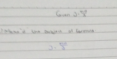 Gven J= md/3 
)wtake'd the subject of formula.
 md/3 