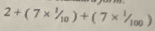 2+(7*^1/_10)+(7*^1/_100)