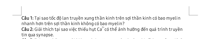 Tại sao tốc độ lan truyền xung thần kinh trên sợi thần kinh có bao myelin 
nhanh hơn trên sợi thần kinh không có bao myelin? 
Câu 2: Giải thích tại sao việc thiếu hụt Ca^(2+) có thể ảnh hưởng đến quá trình truyền 
tin qua synapse.