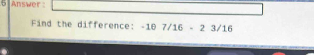 Answer: 
Find the difference: -1θ 7/16 - 2 3/16