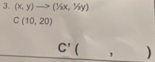 (x,y)to (1/2x,1/2y)
C(10,20)
C' ( , )