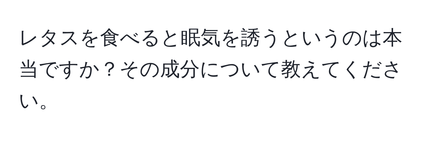 レタスを食べると眠気を誘うというのは本当ですか？その成分について教えてください。