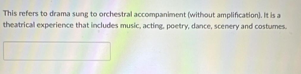 This refers to drama sung to orchestral accompaniment (without amplifıcation). It is a 
theatrical experience that includes music, acting, poetry, dance, scenery and costumes.