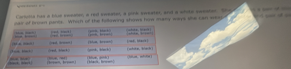 Carlotta has a blue sweater, a red sweater, a pink sweater, and a white sweater. She 
pair of brown pants. Which of the following shows how many ways she can wea v Á quản cổ ga