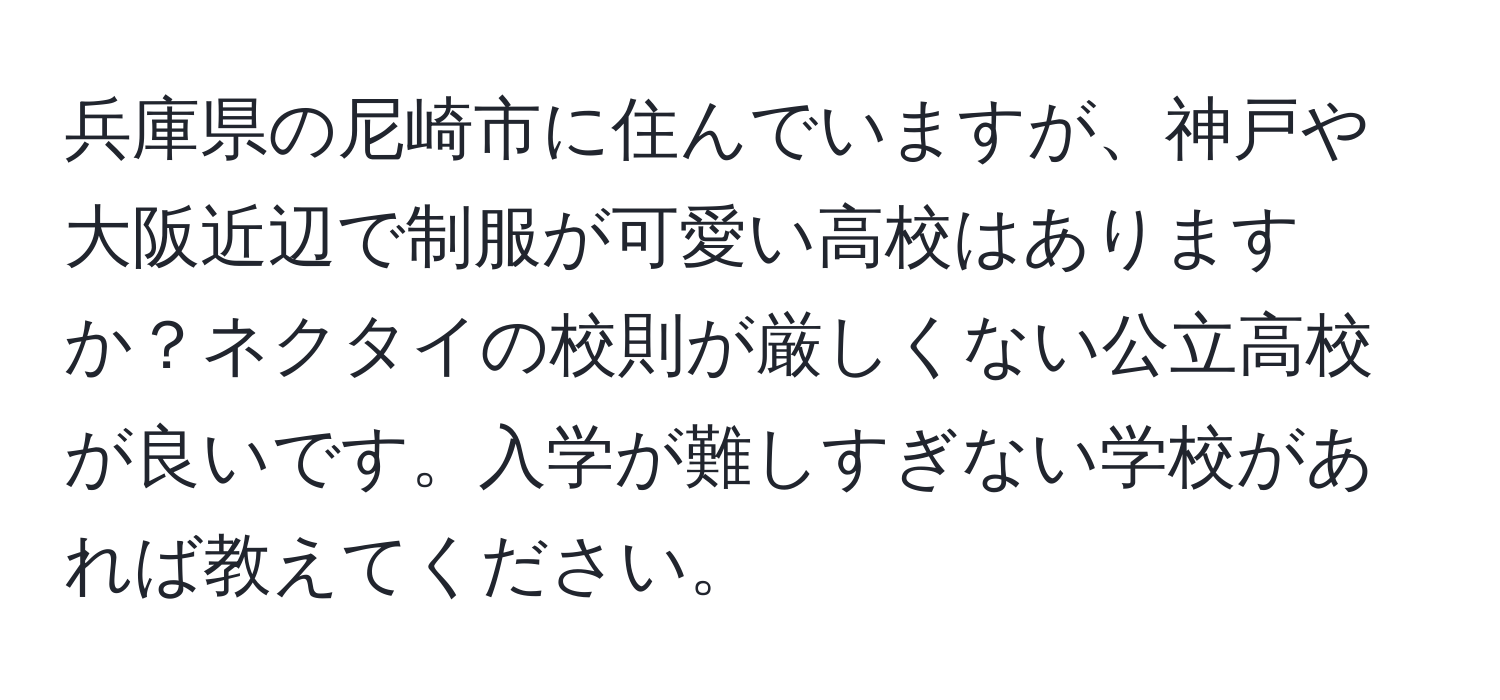 兵庫県の尼崎市に住んでいますが、神戸や大阪近辺で制服が可愛い高校はありますか？ネクタイの校則が厳しくない公立高校が良いです。入学が難しすぎない学校があれば教えてください。