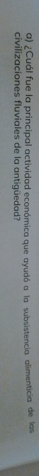 ¿Cuál fue la principal actividad económica que ayudó a la subsistencia alimenticia de las 
civilizaciones fluviales de la antigüedad?