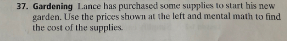 Gardening Lance has purchased some supplies to start his new 
garden. Use the prices shown at the left and mental math to find 
the cost of the supplies.