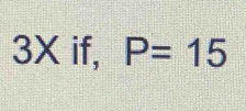 3X if, P=15