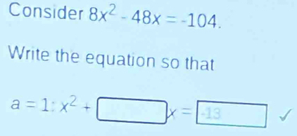 Consider 8x^2-48x=-104. 
Write the equation so that
a=1:x^2+□ x=-1-13