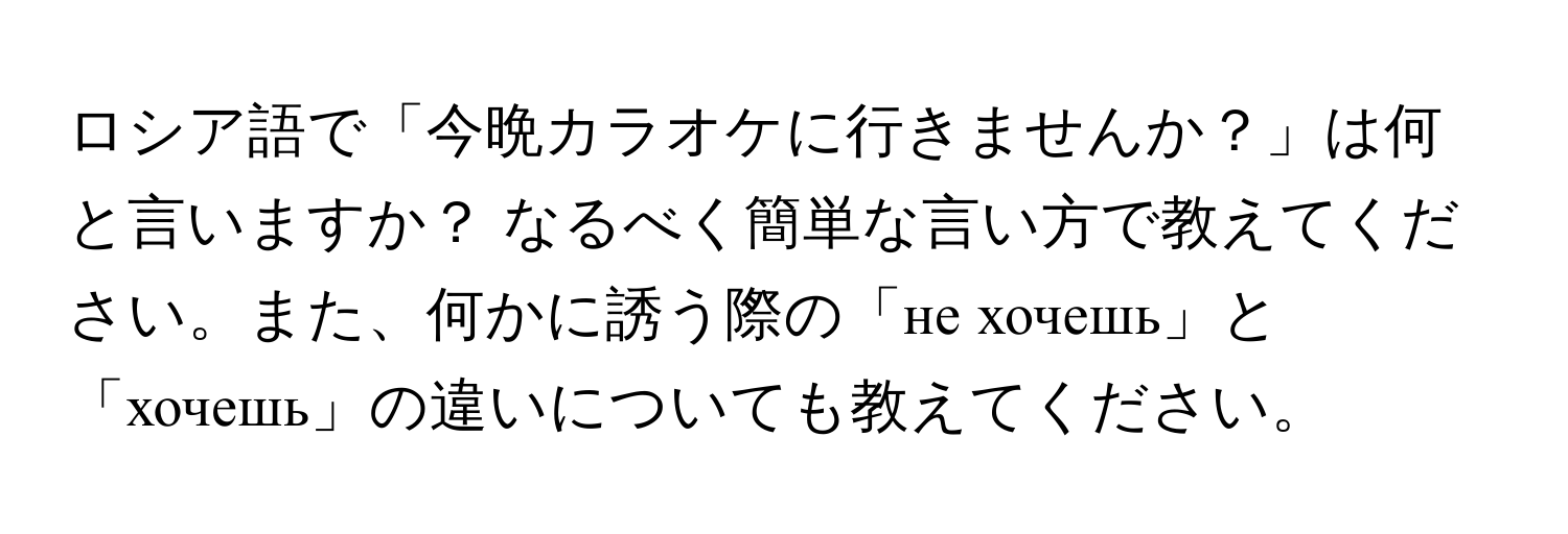 ロシア語で「今晩カラオケに行きませんか？」は何と言いますか？ なるべく簡単な言い方で教えてください。また、何かに誘う際の「не хочешь」と「хочешь」の違いについても教えてください。