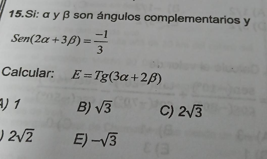 Si: α y β son ángulos complementarios y
Sen(2alpha +3beta )= (-1)/3 
Calcular: E=Tg(3alpha +2beta )
) 1
B) sqrt(3)
C) 2sqrt(3)
2sqrt(2)
E) -sqrt(3)