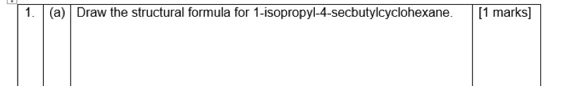 Draw the structural formula for 1-isopropyl -4 -secbutylcyclohexane. [1 marks]