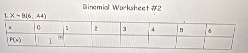 Binomial Worksheet #2
1. Xsim B(6,44)