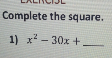 Complete the square. 
1) x^2-30x+ _ 