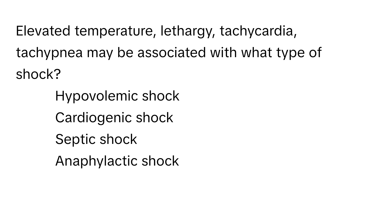 Elevated temperature, lethargy, tachycardia, tachypnea may be associated with what type of shock?

1) Hypovolemic shock 
2) Cardiogenic shock 
3) Septic shock 
4) Anaphylactic shock