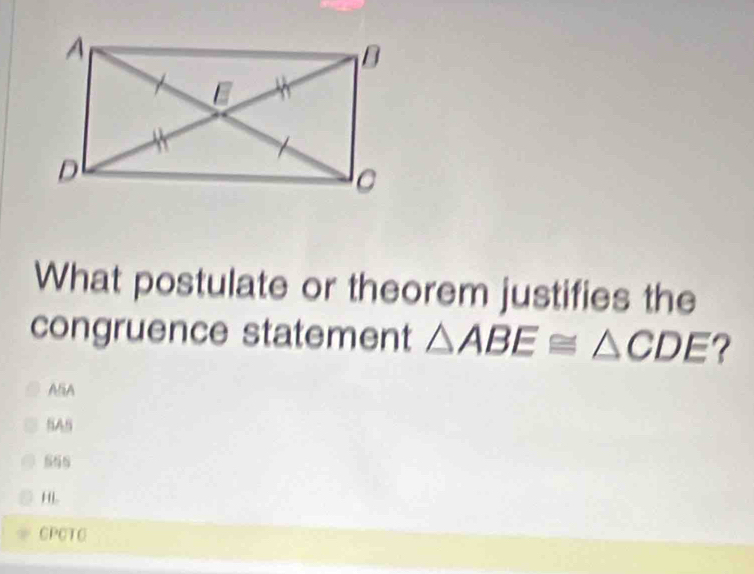 What postulate or theorem justifies the
congruence statement △ ABE≌ △ CDE ?
AliA
SAS
HL
CPCTC