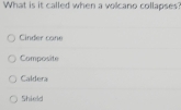 What is it called when a volcano collapses?
Cinder cane
Composite
Caldera
Shield