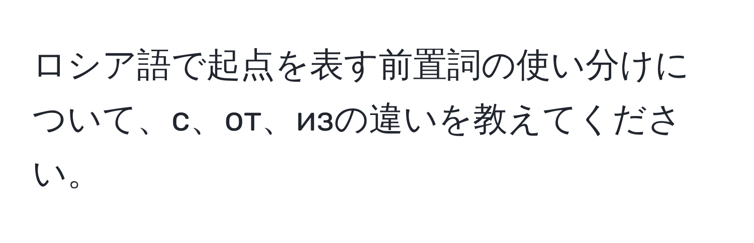 ロシア語で起点を表す前置詞の使い分けについて、с、от、изの違いを教えてください。