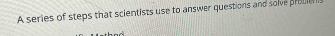 A series of steps that scientists use to answer questions and solve problems
