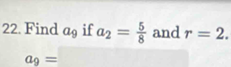 Find a_9 if a_2= 5/8  and r=2.
a_9=